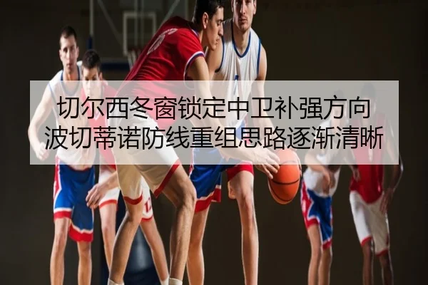 切尔西冬窗锁定中卫补强方向 波切蒂诺防线重组思路逐渐清晰 | PG
