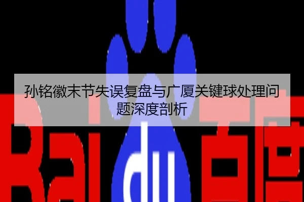 孙铭徽末节失误复盘与广厦关键球处理问题深度剖析 | PG